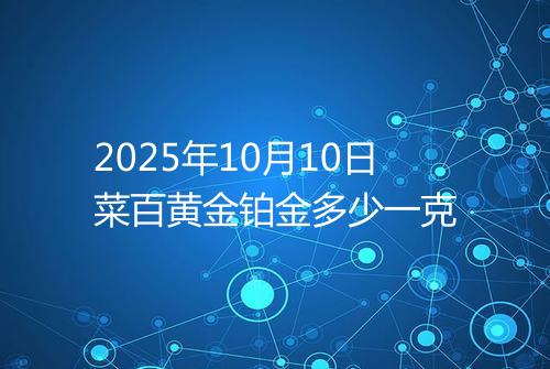 2025年10月10日菜百黄金铂金多少一克
