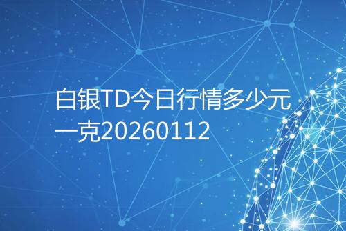 白银TD今日行情多少元一克20260112