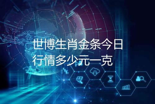 世博生肖金条今日行情多少元一克