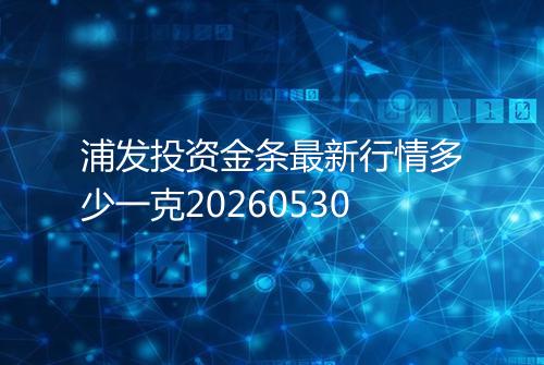 浦发投资金条最新行情多少一克20260530