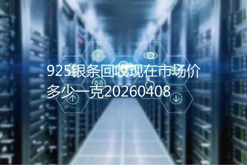 925银条回收现在市场价多少一克20260408