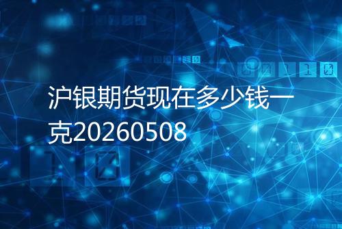 沪银期货现在多少钱一克20260508