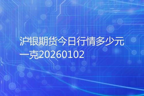 沪银期货今日行情多少元一克20260102
