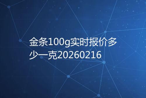 金条100g实时报价多少一克20260216