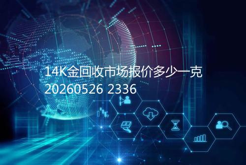 14K金回收市场报价多少一克20260526 2336