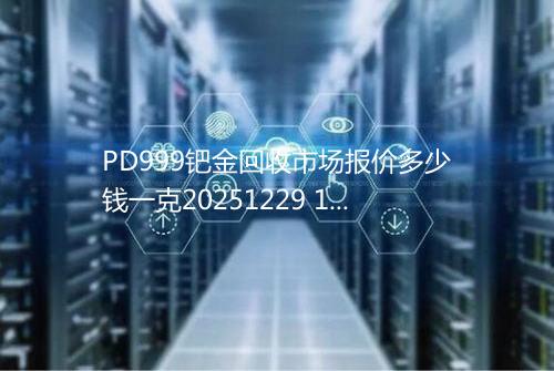 PD999钯金回收市场报价多少钱一克20251229 1651