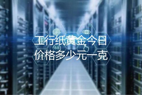 工行纸黄金今日价格多少元一克
