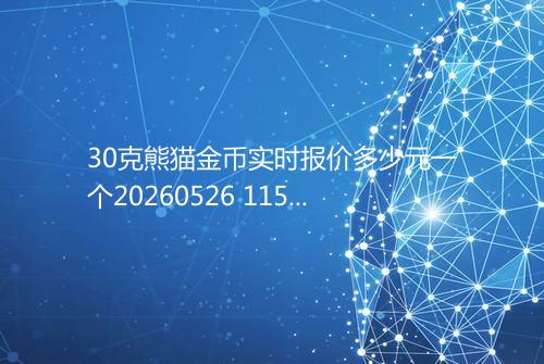 30克熊猫金币实时报价多少元一个20260526 1158