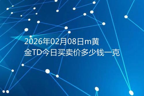 2026年02月08日m黄金TD今日买卖价多少钱一克
