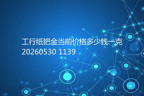 工行纸钯金当前价格多少钱一克20260530 1139
