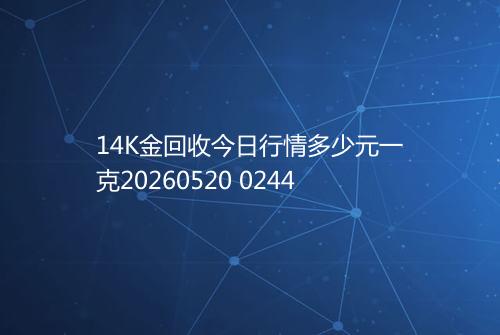 14K金回收今日行情多少元一克20260520 0244