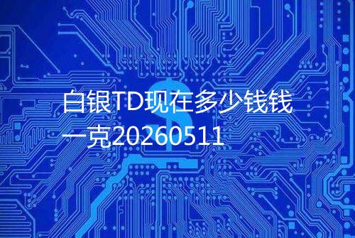 白银TD现在多少钱钱一克20260511