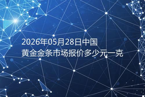 2026年05月28日中国黄金金条市场报价多少元一克