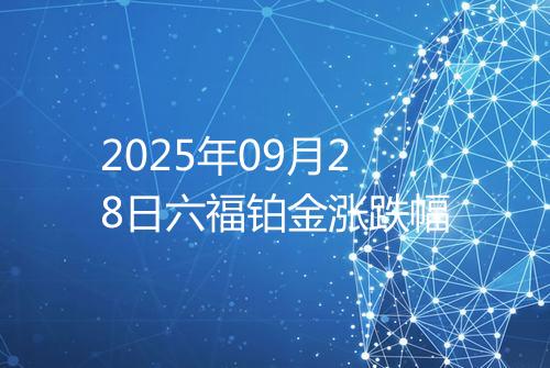 2025年09月28日六福铂金涨跌幅