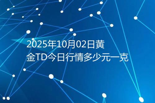 2025年10月02日黄金TD今日行情多少元一克