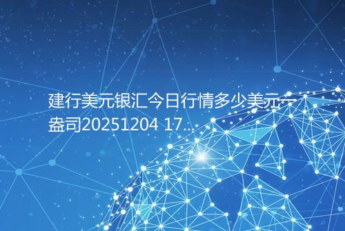 建行美元银汇今日行情多少美元一盎司20251204 1739