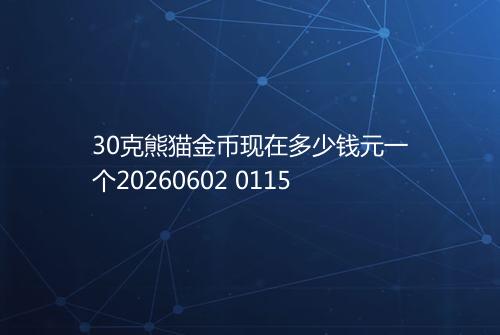 30克熊猫金币现在多少钱元一个20260602 0115