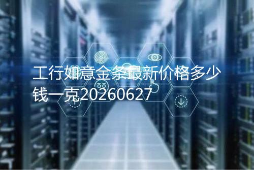 工行如意金条最新价格多少钱一克20260627