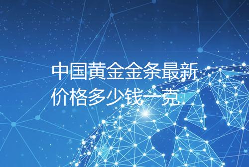 中国黄金金条最新价格多少钱一克