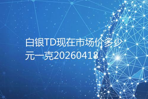 白银TD现在市场价多少元一克20260418