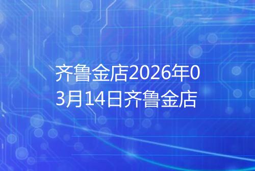 齐鲁金店2026年03月14日齐鲁金店
