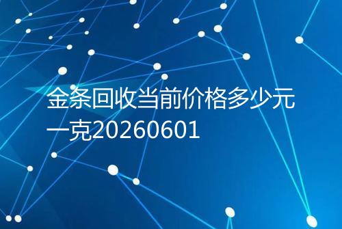 金条回收当前价格多少元一克20260601