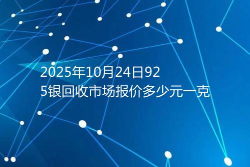 2025年10月24日925银回收市场报价多少元一克