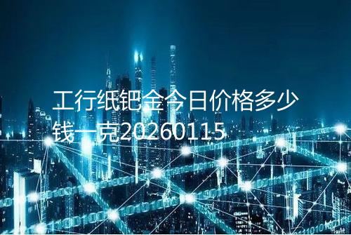 工行纸钯金今日价格多少钱一克20260115