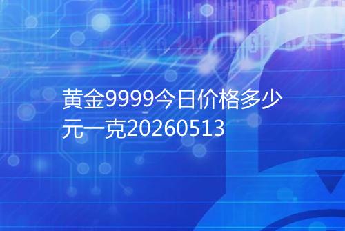 黄金9999今日价格多少元一克20260513