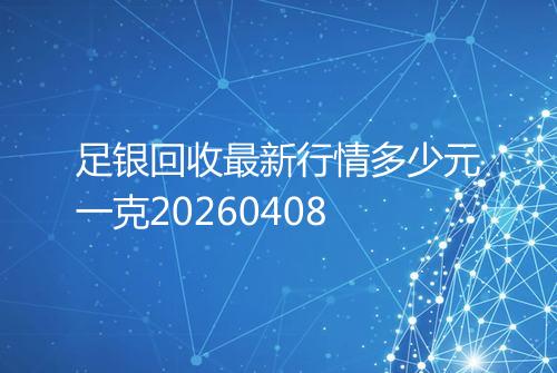 足银回收最新行情多少元一克20260408