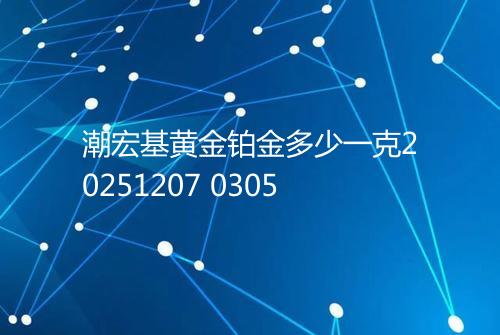 潮宏基黄金铂金多少一克20251207 0305