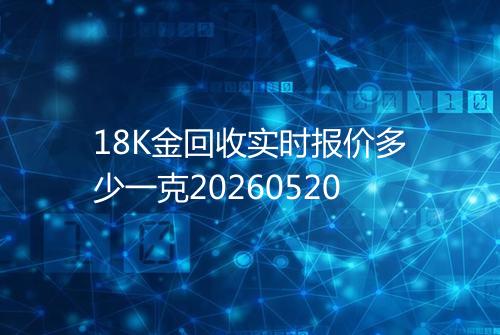 18K金回收实时报价多少一克20260520