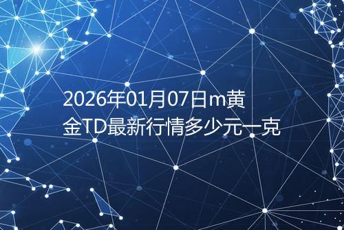 2026年01月07日m黄金TD最新行情多少元一克
