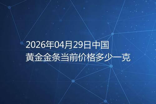 2026年04月29日中国黄金金条当前价格多少一克