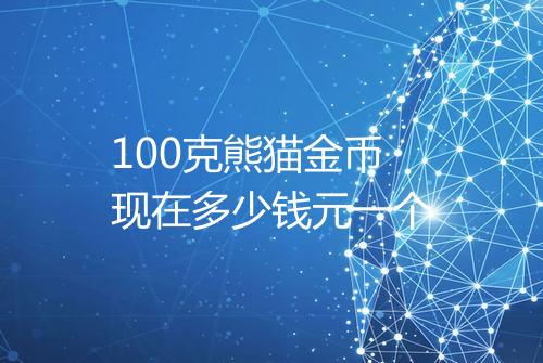 100克熊猫金币现在多少钱元一个