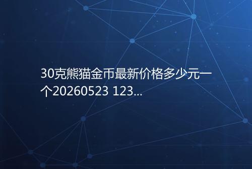 30克熊猫金币最新价格多少元一个20260523 1233