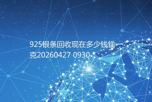 925银条回收现在多少钱钱一克20260427 0930