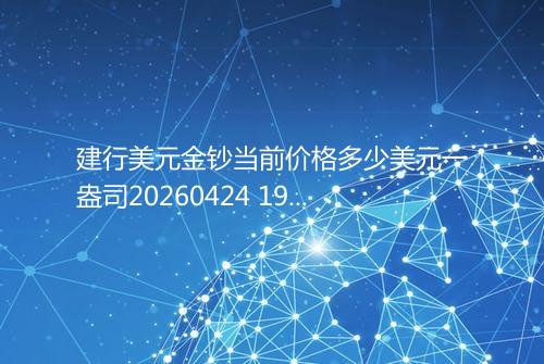 建行美元金钞当前价格多少美元一盎司20260424 1935