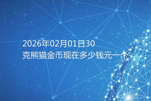 2026年02月01日30克熊猫金币现在多少钱元一个