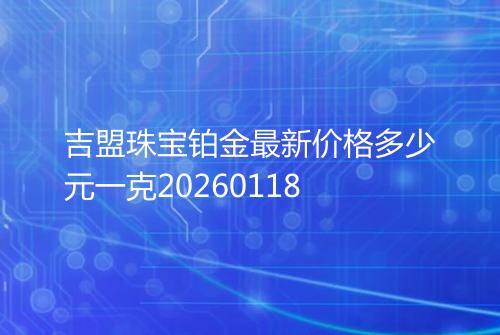吉盟珠宝铂金最新价格多少元一克20260118