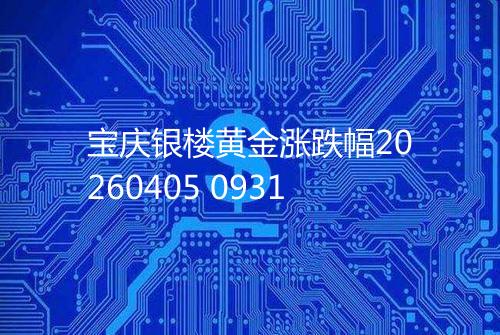 宝庆银楼黄金涨跌幅20260405 0931