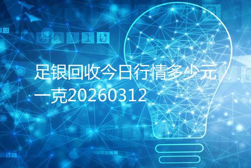 足银回收今日行情多少元一克20260312