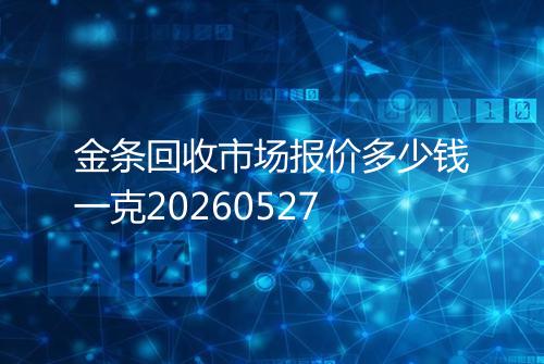 金条回收市场报价多少钱一克20260527