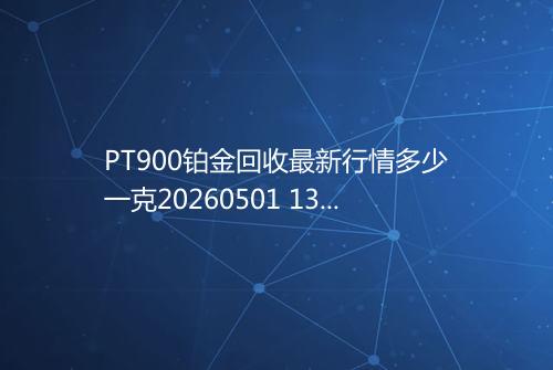 PT900铂金回收最新行情多少一克20260501 1345