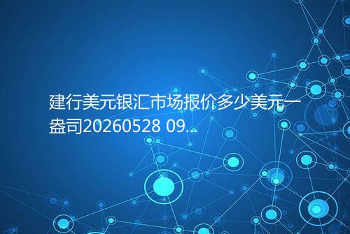 建行美元银汇市场报价多少美元一盎司20260528 0918