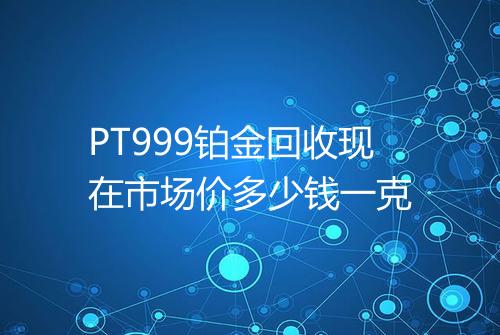PT999铂金回收现在市场价多少钱一克