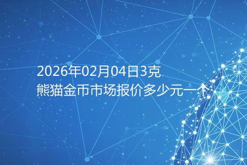 2026年02月04日3克熊猫金币市场报价多少元一个