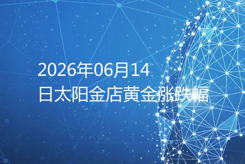 2026年06月14日太阳金店黄金涨跌幅