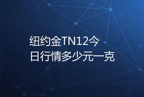 纽约金TN12今日行情多少元一克