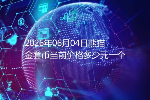 2026年06月04日熊猫金套币当前价格多少元一个